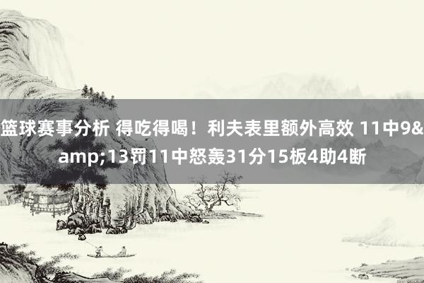 篮球赛事分析 得吃得喝！利夫表里额外高效 11中9&13罚11中怒轰31分15板4助4断