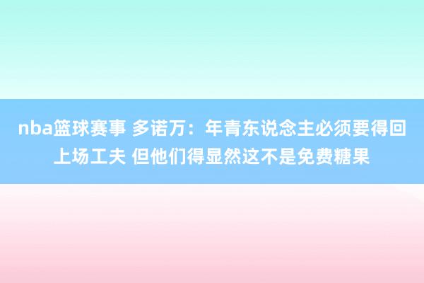 nba篮球赛事 多诺万：年青东说念主必须要得回上场工夫 但他们得显然这不是免费糖果