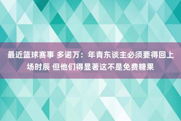 最近篮球赛事 多诺万：年青东谈主必须要得回上场时辰 但他们得显著这不是免费糖果