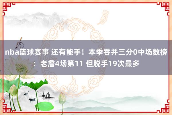 nba篮球赛事 还有能手！本季吞并三分0中场数榜：老詹4场第11 但脱手19次最多