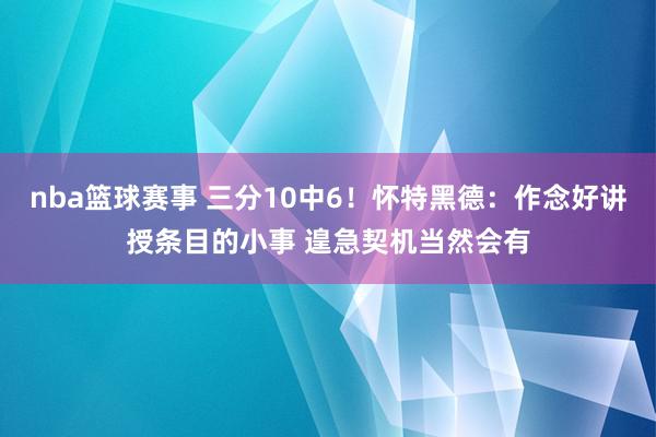 nba篮球赛事 三分10中6！怀特黑德：作念好讲授条目的小事 遑急契机当然会有