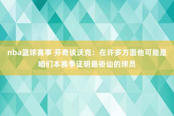 nba篮球赛事 芬奇谈沃克：在许多方面他可能是咱们本赛季证明最褂讪的球员