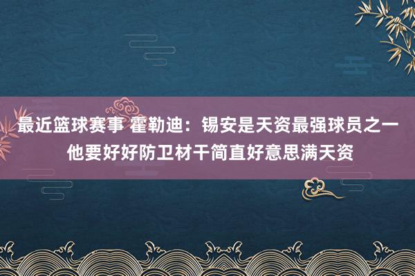 最近篮球赛事 霍勒迪：锡安是天资最强球员之一 他要好好防卫材干简直好意思满天资