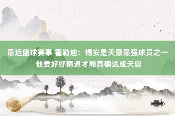 最近篮球赛事 霍勒迪：锡安是天禀最强球员之一 他要好好精通才能真确达成天禀