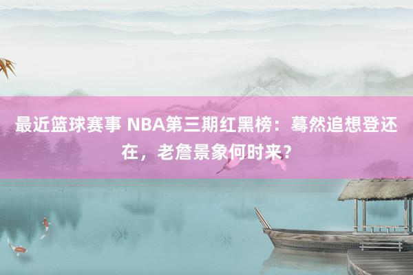 最近篮球赛事 NBA第三期红黑榜：蓦然追想登还在，老詹景象何时来？