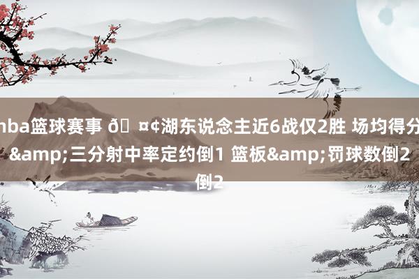 nba篮球赛事 🤢湖东说念主近6战仅2胜 场均得分&三分射中率定约倒1 篮板&罚球数倒2