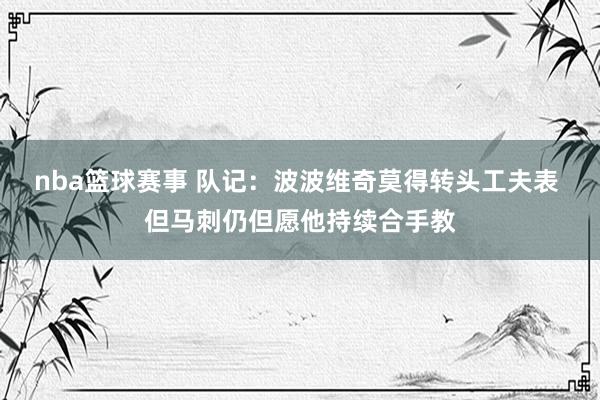 nba篮球赛事 队记：波波维奇莫得转头工夫表 但马刺仍但愿他持续合手教