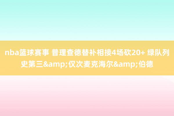 nba篮球赛事 普理查德替补相接4场砍20+ 绿队列史第三&仅次麦克海尔&伯德