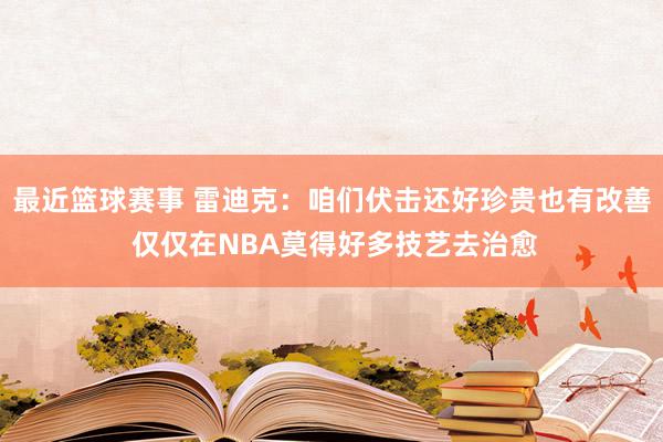 最近篮球赛事 雷迪克：咱们伏击还好珍贵也有改善 仅仅在NBA莫得好多技艺去治愈