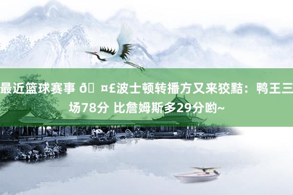 最近篮球赛事 🤣波士顿转播方又来狡黠：鸭王三场78分 比詹姆斯多29分哟~