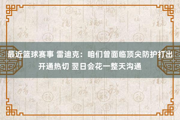 最近篮球赛事 雷迪克：咱们曾面临顶尖防护打出开通热切 翌日会花一整天沟通