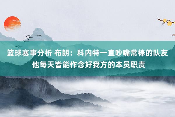 篮球赛事分析 布朗：科内特一直吵嘴常棒的队友 他每天皆能作念好我方的本员职责