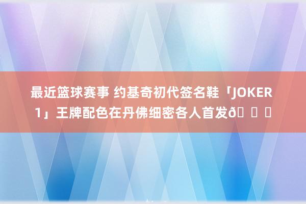 最近篮球赛事 约基奇初代签名鞋「JOKER 1」王牌配色在丹佛细密各人首发🎉