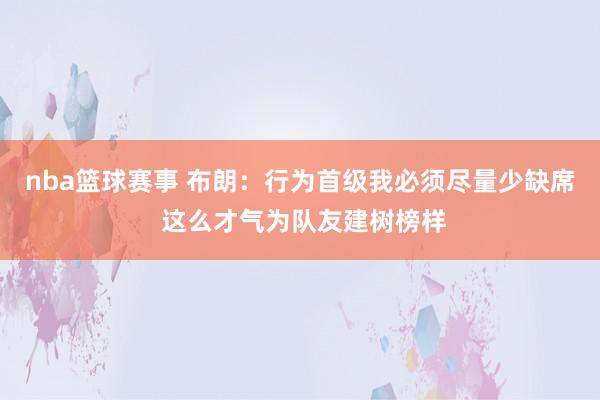 nba篮球赛事 布朗：行为首级我必须尽量少缺席 这么才气为队友建树榜样