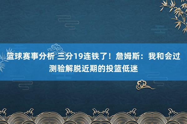 篮球赛事分析 三分19连铁了！詹姆斯：我和会过测验解脱近期的投篮低迷