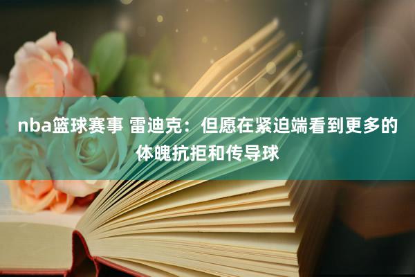 nba篮球赛事 雷迪克：但愿在紧迫端看到更多的体魄抗拒和传导球