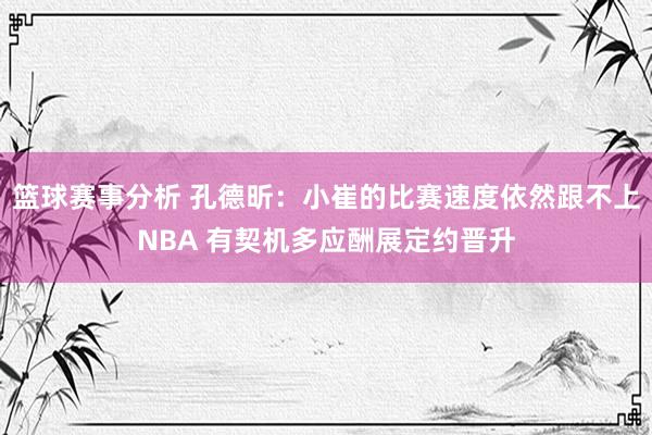 篮球赛事分析 孔德昕：小崔的比赛速度依然跟不上NBA 有契机多应酬展定约晋升