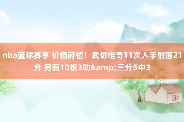 nba篮球赛事 价值莳植！武切维奇11次入手射落21分 另有10板3助&三分5中3