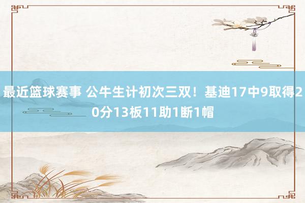 最近篮球赛事 公牛生计初次三双！基迪17中9取得20分13板11助1断1帽