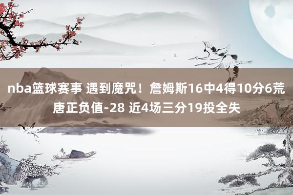 nba篮球赛事 遇到魔咒！詹姆斯16中4得10分6荒唐正负值-28 近4场三分19投全失