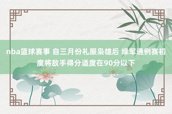 nba篮球赛事 自三月份礼服枭雄后 绿军通例赛初度将敌手得分适度在90分以下