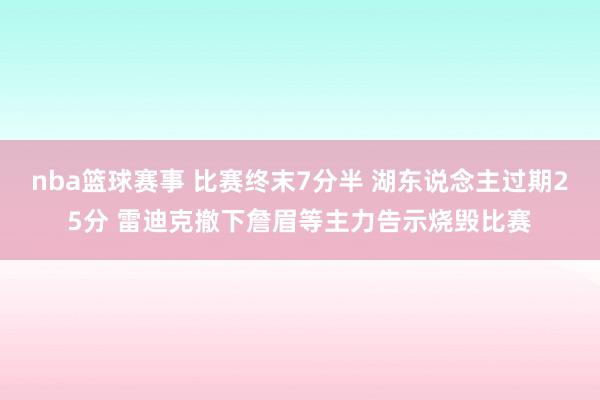 nba篮球赛事 比赛终末7分半 湖东说念主过期25分 雷迪克撤下詹眉等主力告示烧毁比赛