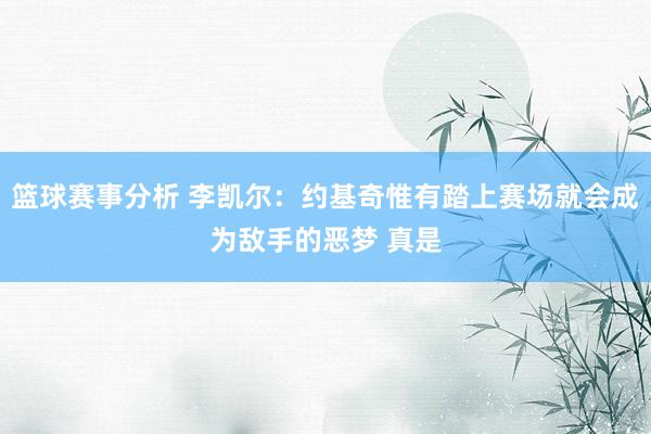 篮球赛事分析 李凯尔：约基奇惟有踏上赛场就会成为敌手的恶梦 真是