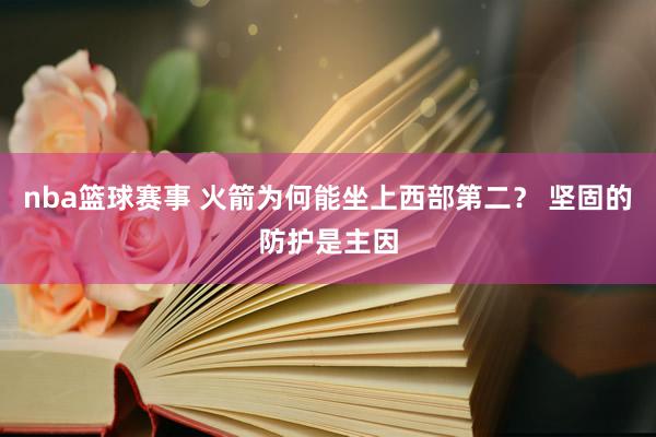 nba篮球赛事 火箭为何能坐上西部第二？ 坚固的防护是主因