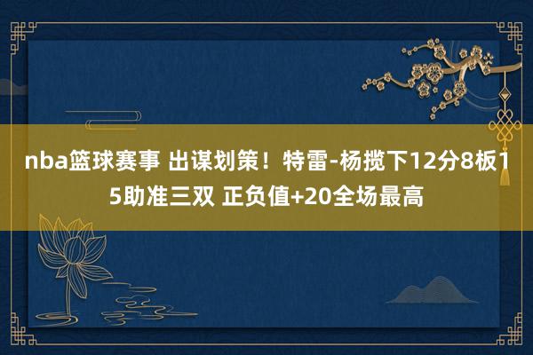 nba篮球赛事 出谋划策！特雷-杨揽下12分8板15助准三双 正负值+20全场最高