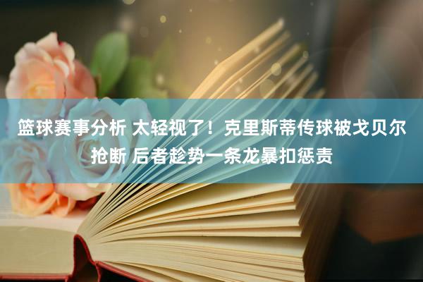 篮球赛事分析 太轻视了！克里斯蒂传球被戈贝尔抢断 后者趁势一条龙暴扣惩责