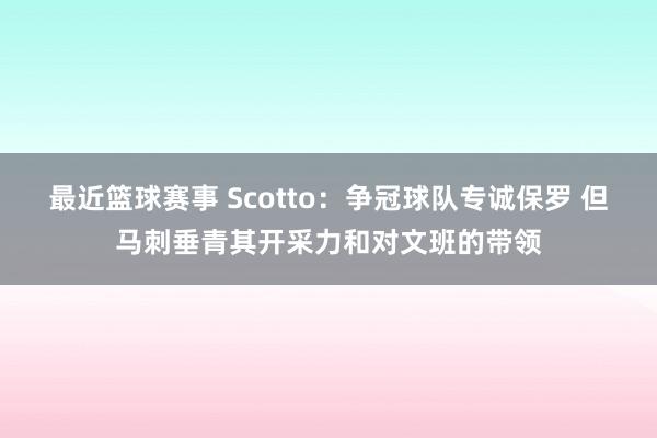 最近篮球赛事 Scotto：争冠球队专诚保罗 但马刺垂青其开采力和对文班的带领