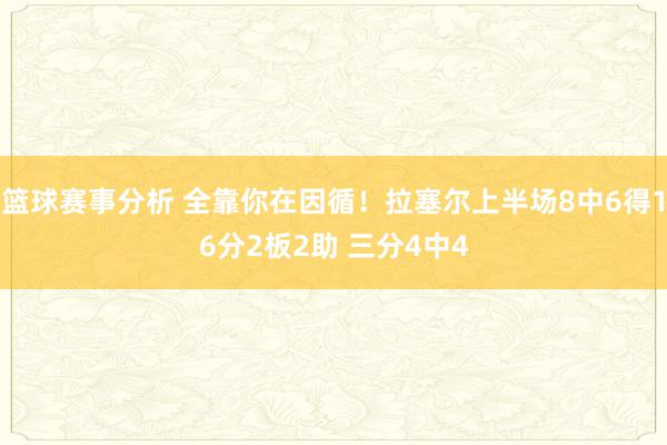 篮球赛事分析 全靠你在因循！拉塞尔上半场8中6得16分2板2助 三分4中4