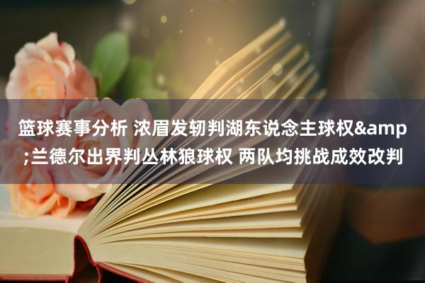 篮球赛事分析 浓眉发轫判湖东说念主球权&兰德尔出界判丛林狼球权 两队均挑战成效改判