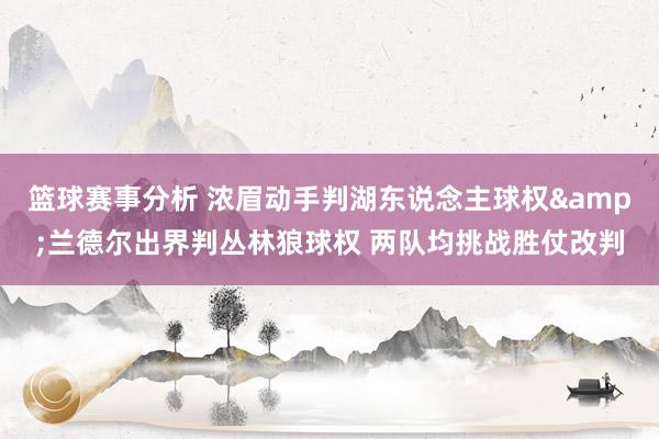 篮球赛事分析 浓眉动手判湖东说念主球权&兰德尔出界判丛林狼球权 两队均挑战胜仗改判