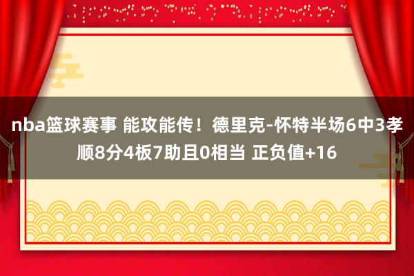 nba篮球赛事 能攻能传！德里克-怀特半场6中3孝顺8分4板7助且0相当 正负值+16