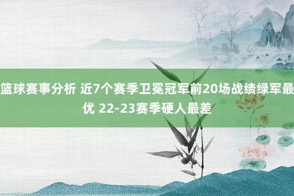 篮球赛事分析 近7个赛季卫冕冠军前20场战绩绿军最优 22-23赛季硬人最差