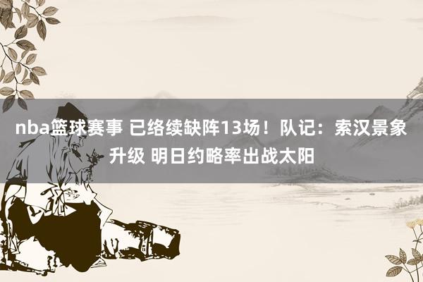 nba篮球赛事 已络续缺阵13场！队记：索汉景象升级 明日约略率出战太阳