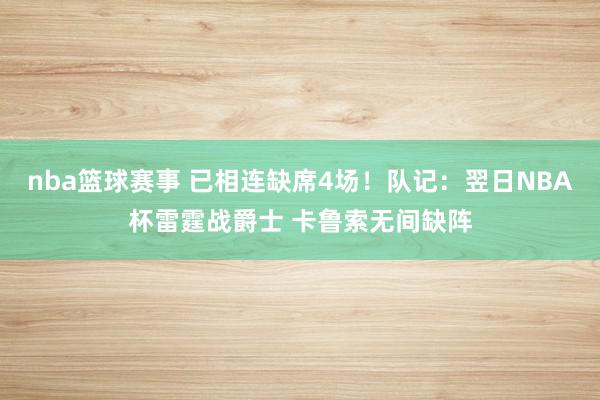 nba篮球赛事 已相连缺席4场！队记：翌日NBA杯雷霆战爵士 卡鲁索无间缺阵