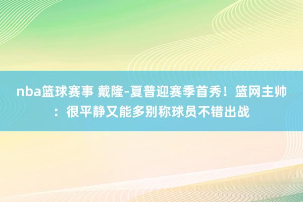 nba篮球赛事 戴隆-夏普迎赛季首秀！篮网主帅：很平静又能多别称球员不错出战