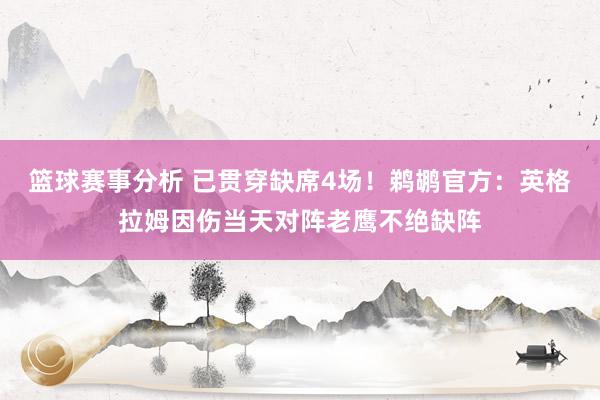 篮球赛事分析 已贯穿缺席4场！鹈鹕官方：英格拉姆因伤当天对阵老鹰不绝缺阵