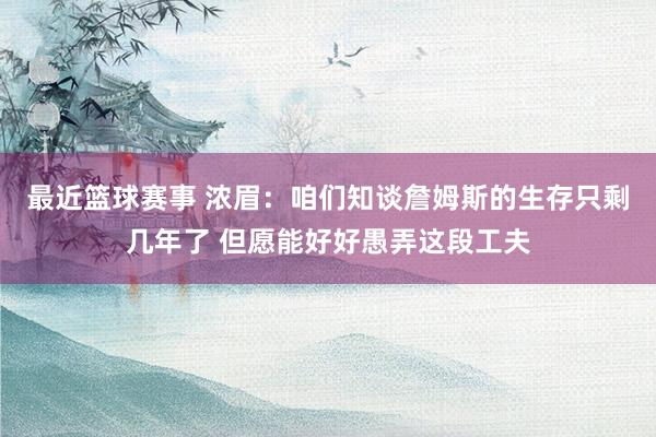 最近篮球赛事 浓眉：咱们知谈詹姆斯的生存只剩几年了 但愿能好好愚弄这段工夫