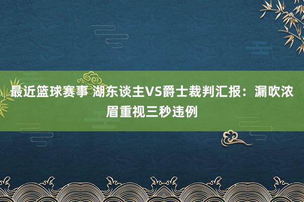 最近篮球赛事 湖东谈主VS爵士裁判汇报：漏吹浓眉重视三秒违例