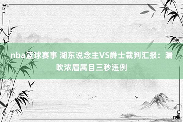 nba篮球赛事 湖东说念主VS爵士裁判汇报：漏吹浓眉属目三秒违例