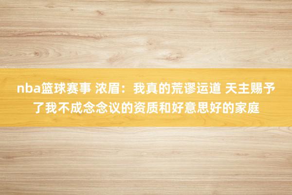 nba篮球赛事 浓眉：我真的荒谬运道 天主赐予了我不成念念议的资质和好意思好的家庭